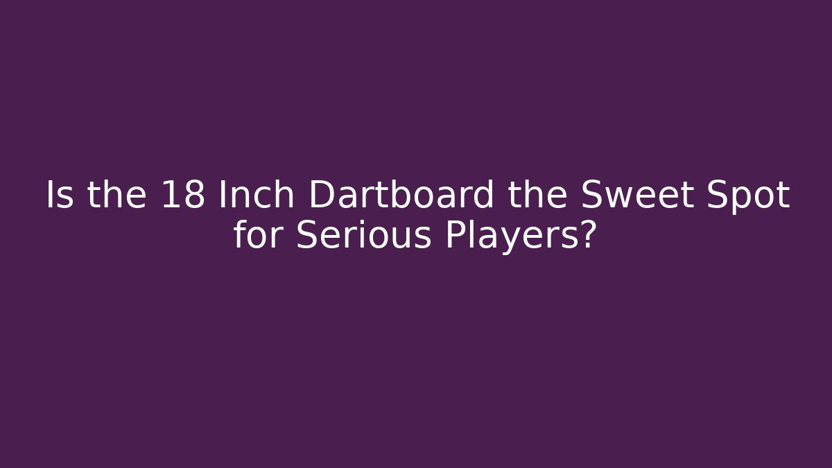 Is the 18 Inch Dartboard the Sweet Spot for Serious Players?