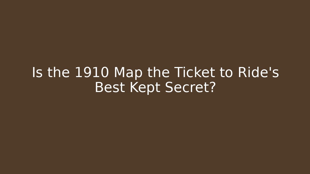 Is the 1910 Map the Ticket to Ride's Best Kept Secret?