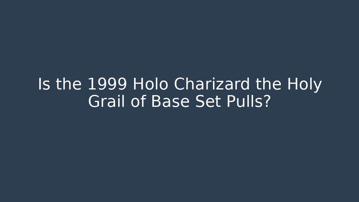 Is the 1999 Holo Charizard the Holy Grail of Base Set Pulls?