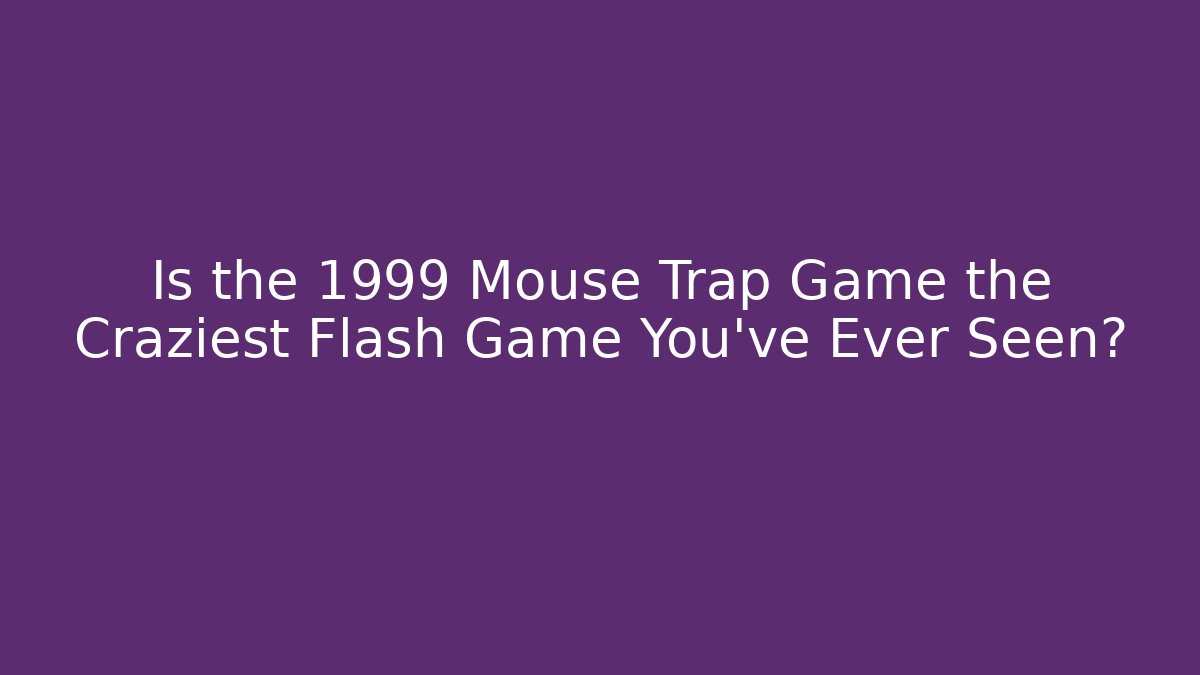 Is the 1999 Mouse Trap Game the Craziest Flash Game You've Ever Seen?