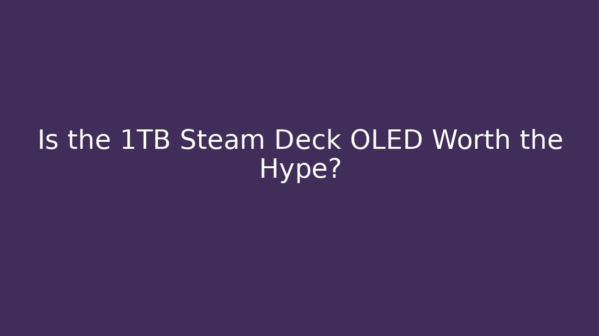 Is the 1TB Steam Deck OLED Worth the Hype?