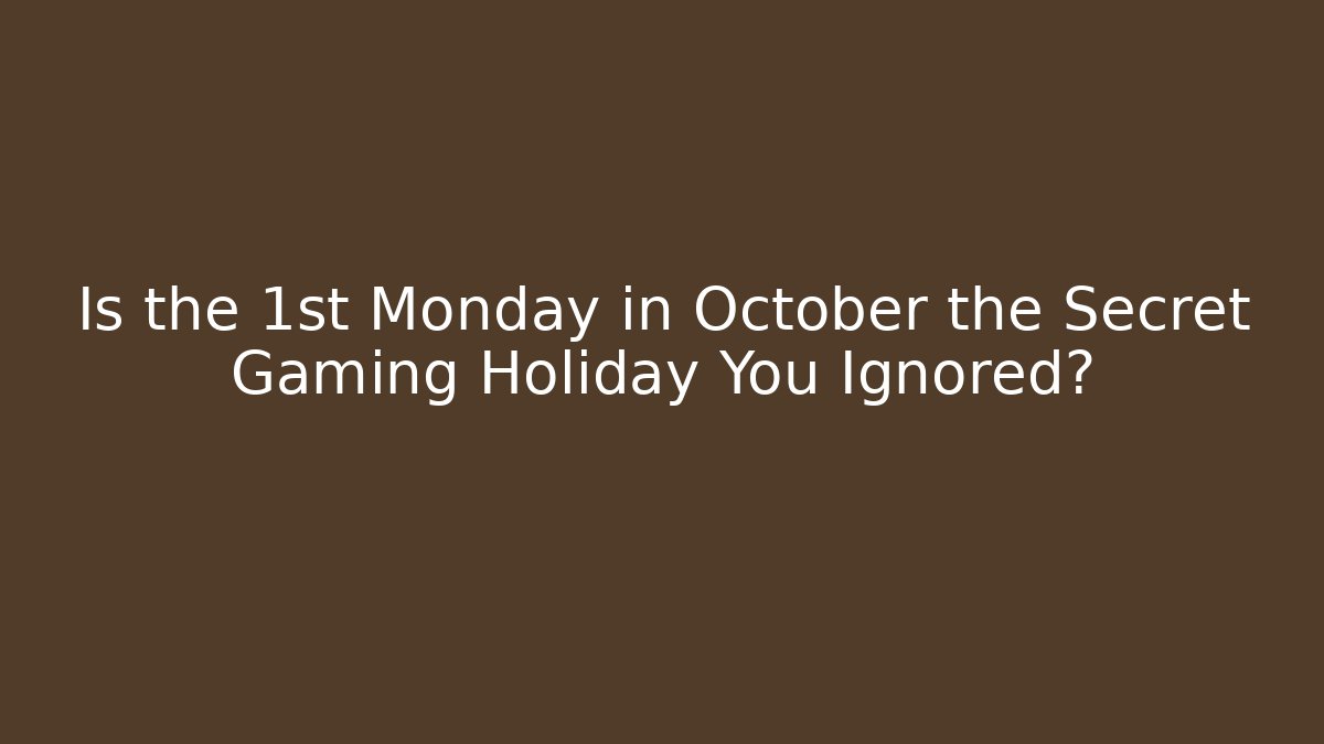 Is the 1st Monday in October the Secret Gaming Holiday You Ignored?