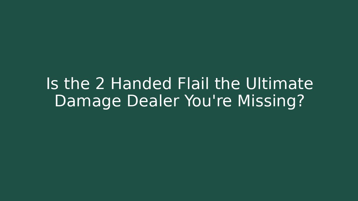Is the 2 Handed Flail the Ultimate Damage Dealer You're Missing?