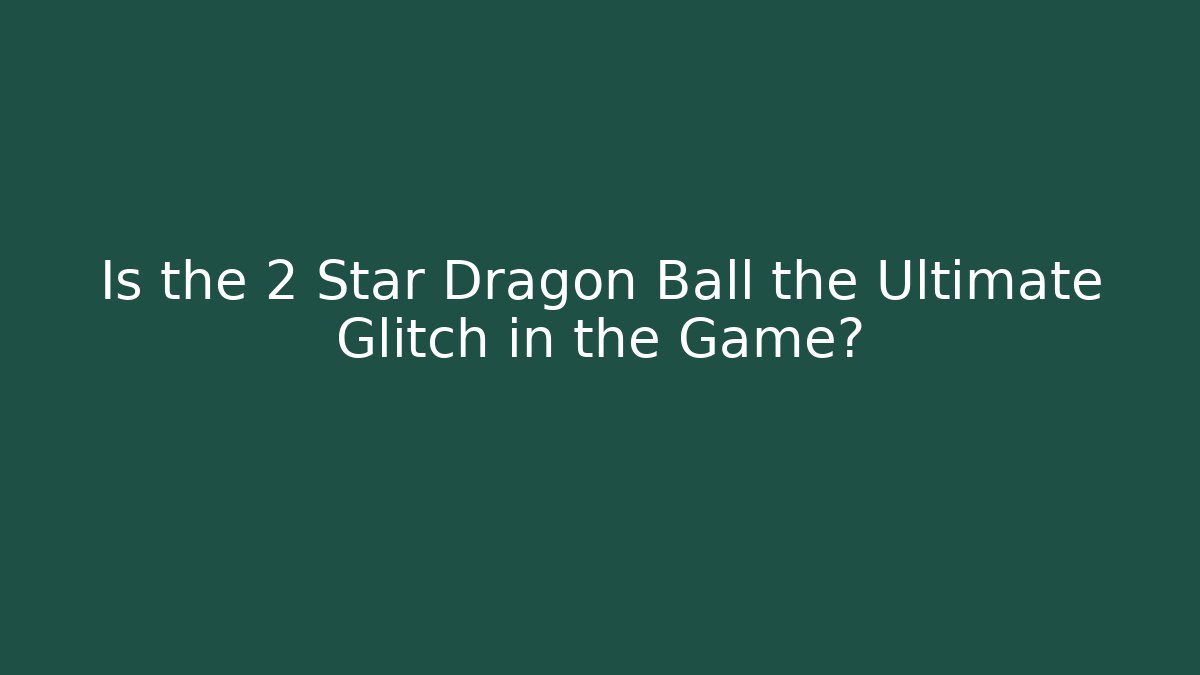 Is the 2 Star Dragon Ball the Ultimate Glitch in the Game?