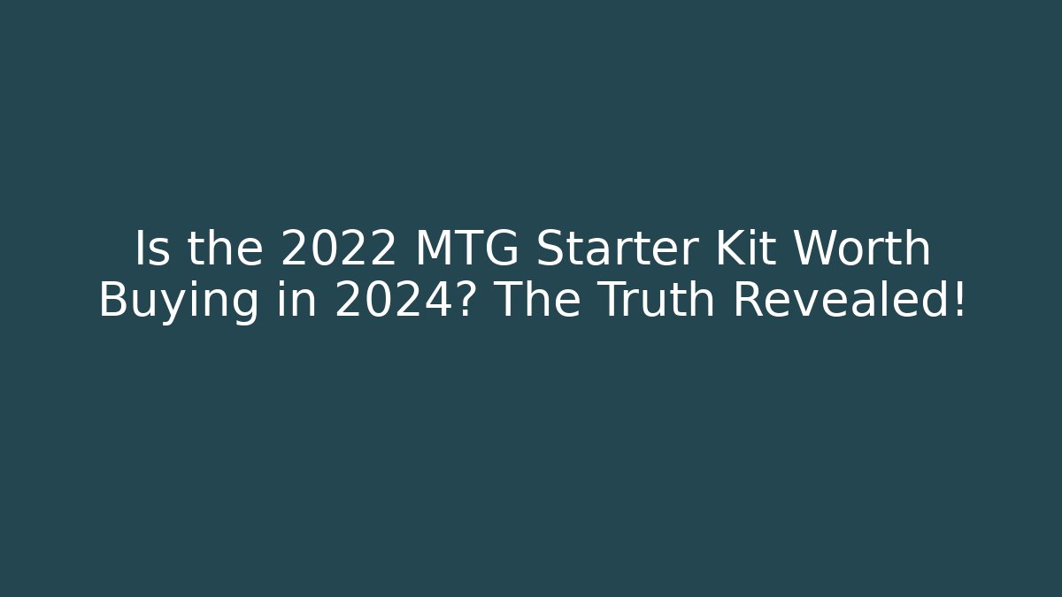 Is the 2022 MTG Starter Kit Worth Buying in 2024? The Truth Revealed!
