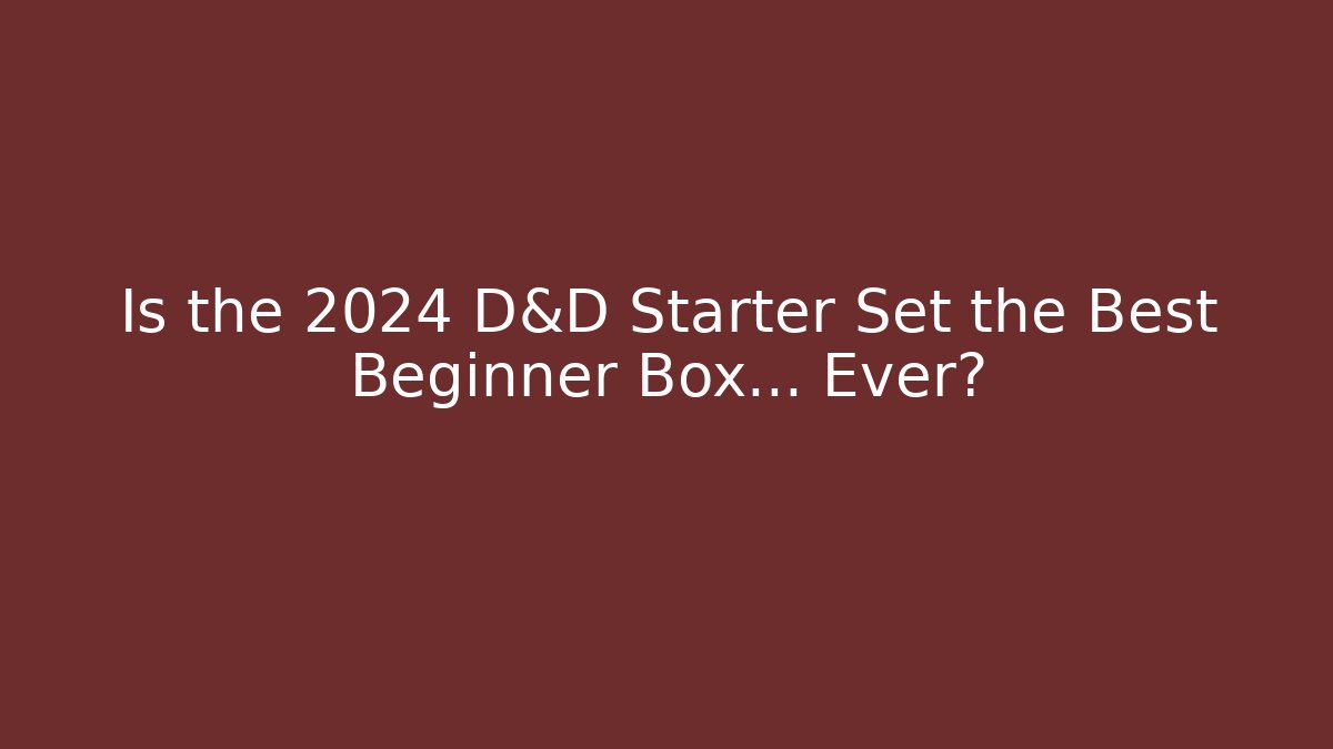 Is the 2024 D&D Starter Set the Best Beginner Box… Ever?