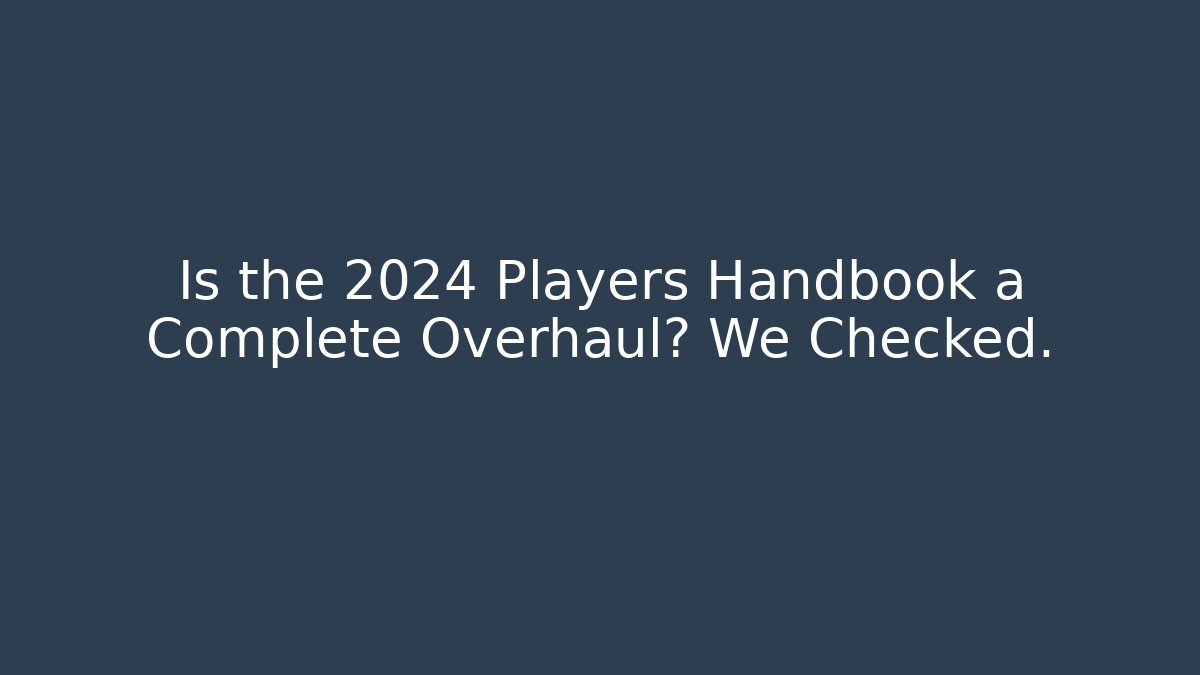 Is the 2024 Players Handbook a Complete Overhaul? We Checked.
