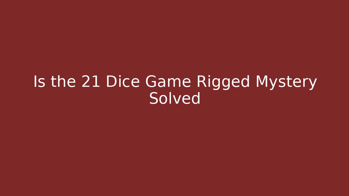 Is the 21 Dice Game Rigged Mystery Solved
