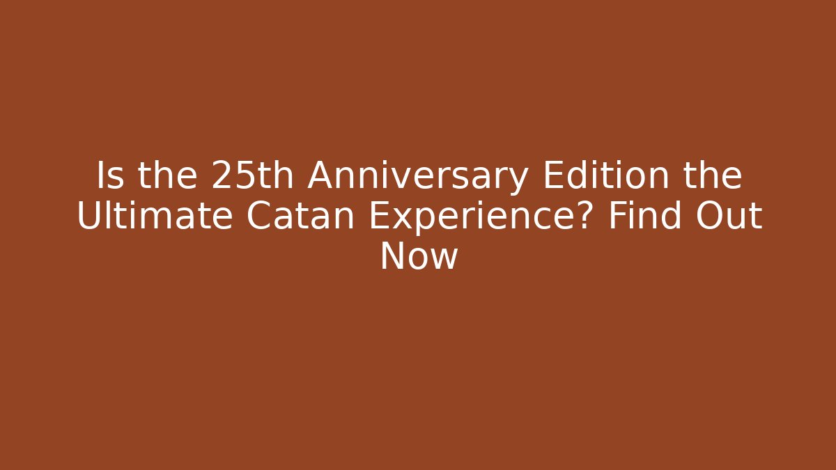 Is the 25th Anniversary Edition the Ultimate Catan Experience? Find Out Now