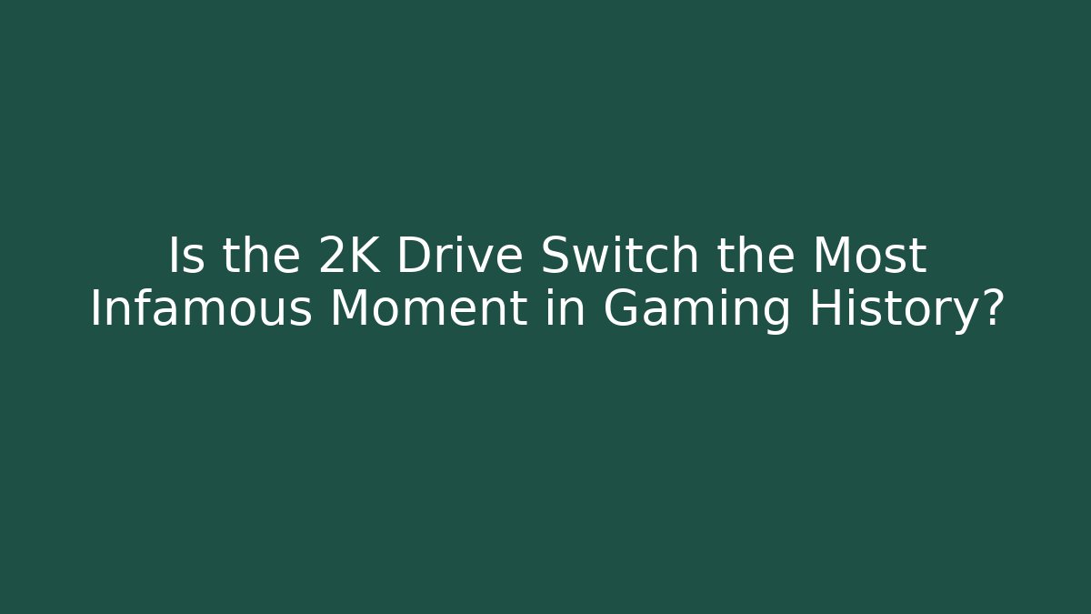 Is the 2K Drive Switch the Most Infamous Moment in Gaming History?