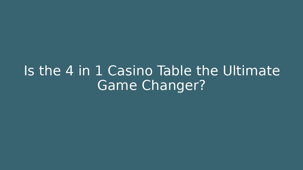 Is the 4 in 1 Casino Table the Ultimate Game Changer?