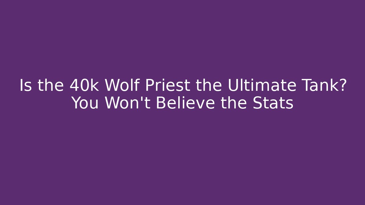 Is the 40k Wolf Priest the Ultimate Tank? You Won’t Believe the Stats