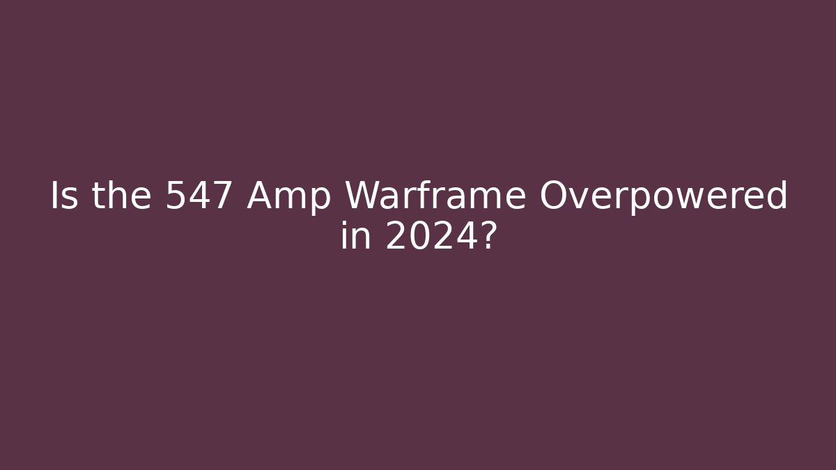 Is the 547 Amp Warframe Overpowered in 2024?