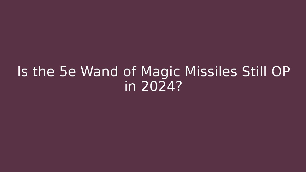 Is the 5e Wand of Magic Missiles Still OP in 2024?
