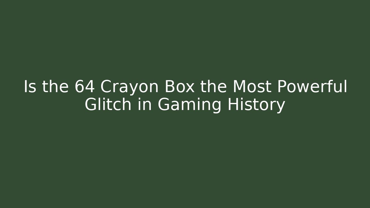 Is the 64 Crayon Box the Most Powerful Glitch in Gaming History