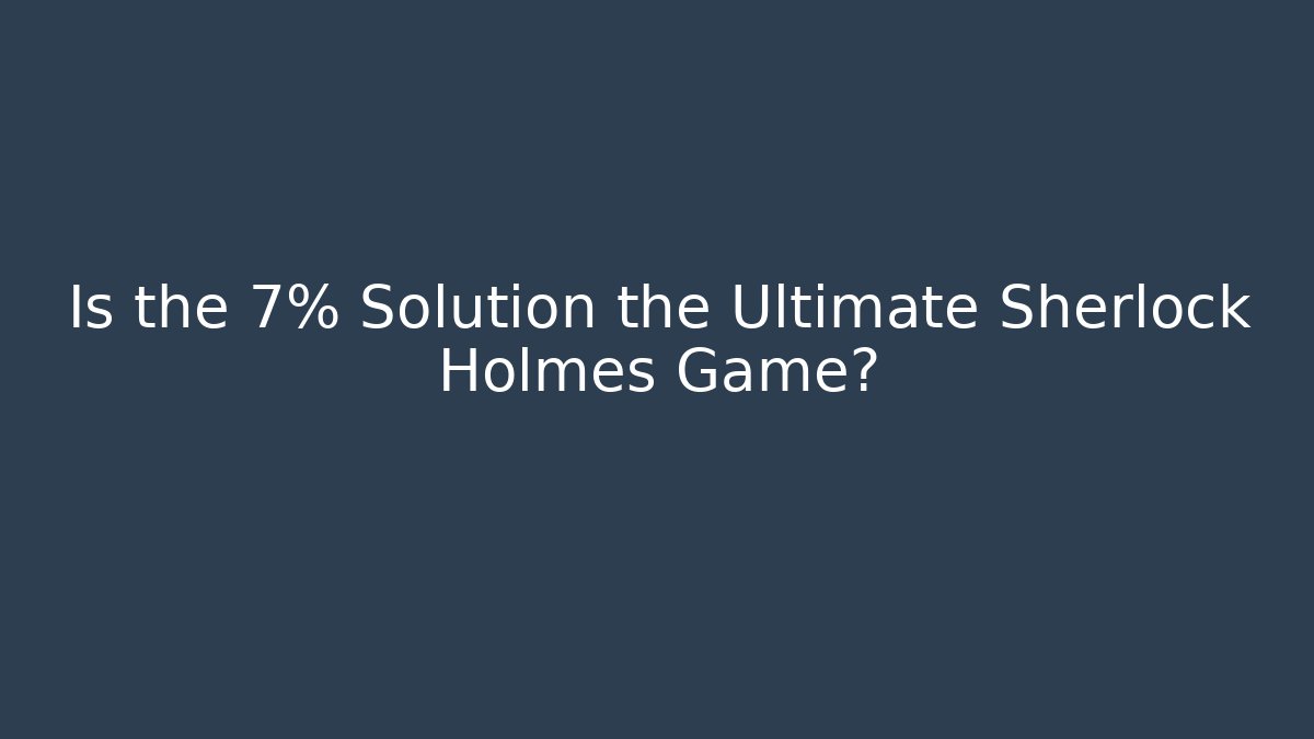Is the 7% Solution the Ultimate Sherlock Holmes Game?