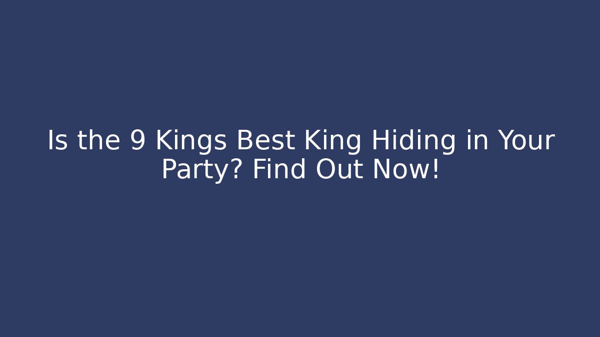 Is the 9 Kings Best King Hiding in Your Party? Find Out Now!