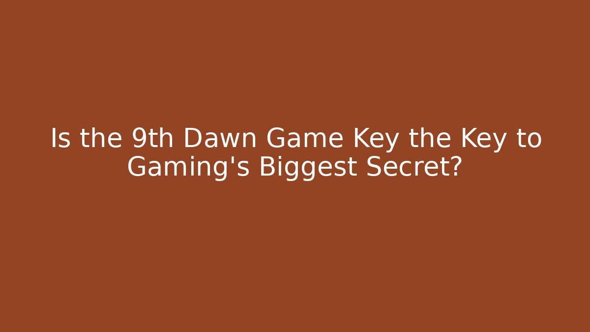 Is the 9th Dawn Game Key the Key to Gaming’s Biggest Secret?