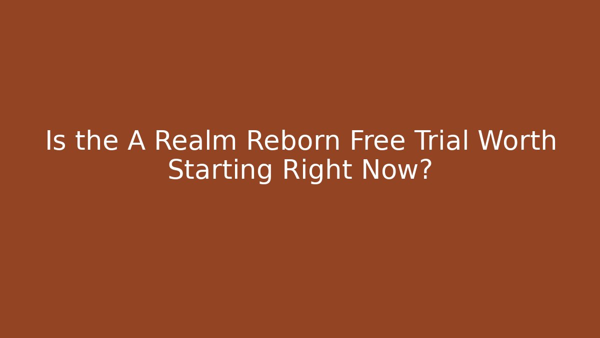 Is the A Realm Reborn Free Trial Worth Starting Right Now?