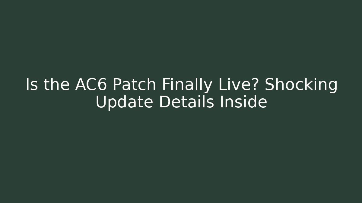 Is the AC6 Patch Finally Live? Shocking Update Details Inside