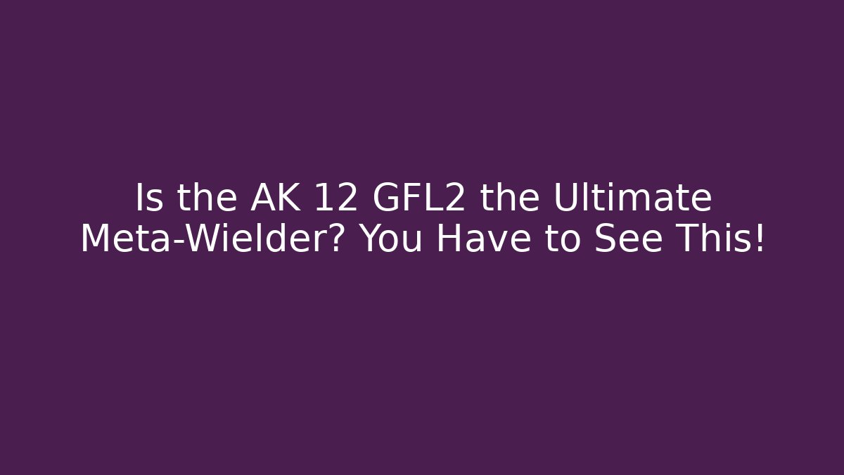 Is the AK 12 GFL2 the Ultimate Meta-Wielder? You Have to See This!