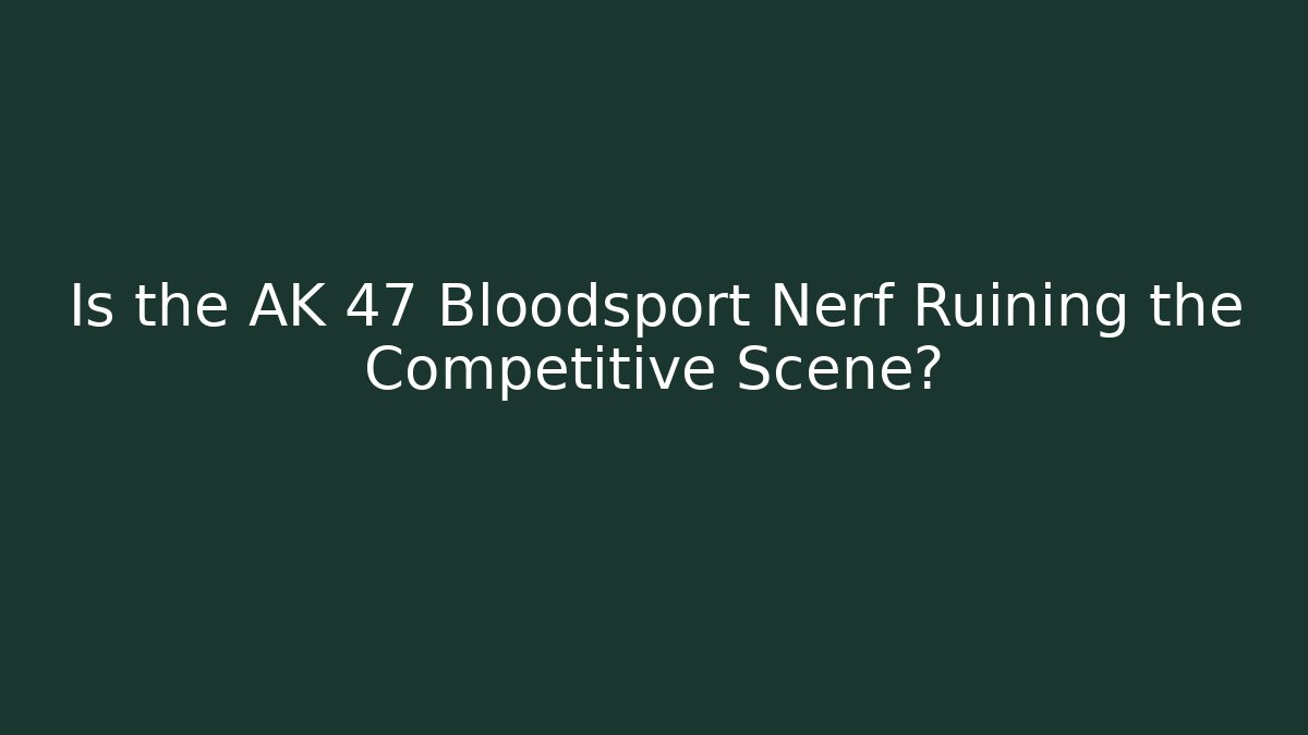 Is the AK 47 Bloodsport Nerf Ruining the Competitive Scene?