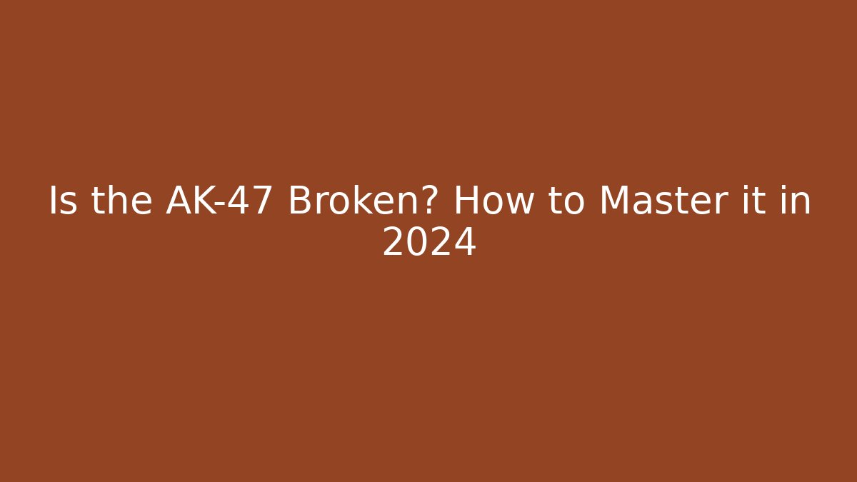 Is the AK-47 Broken? How to Master it in 2024