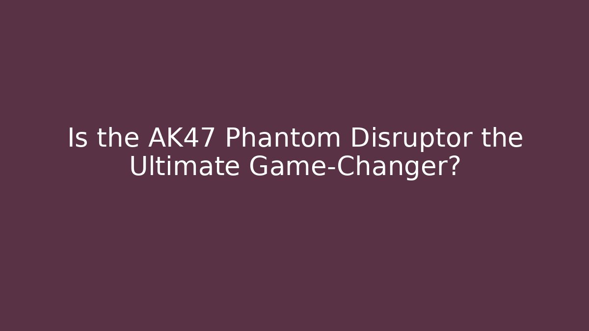 Is the AK47 Phantom Disruptor the Ultimate Game-Changer?