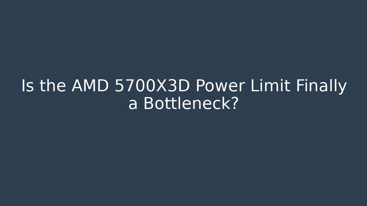 Is the AMD 5700X3D Power Limit Finally a Bottleneck?