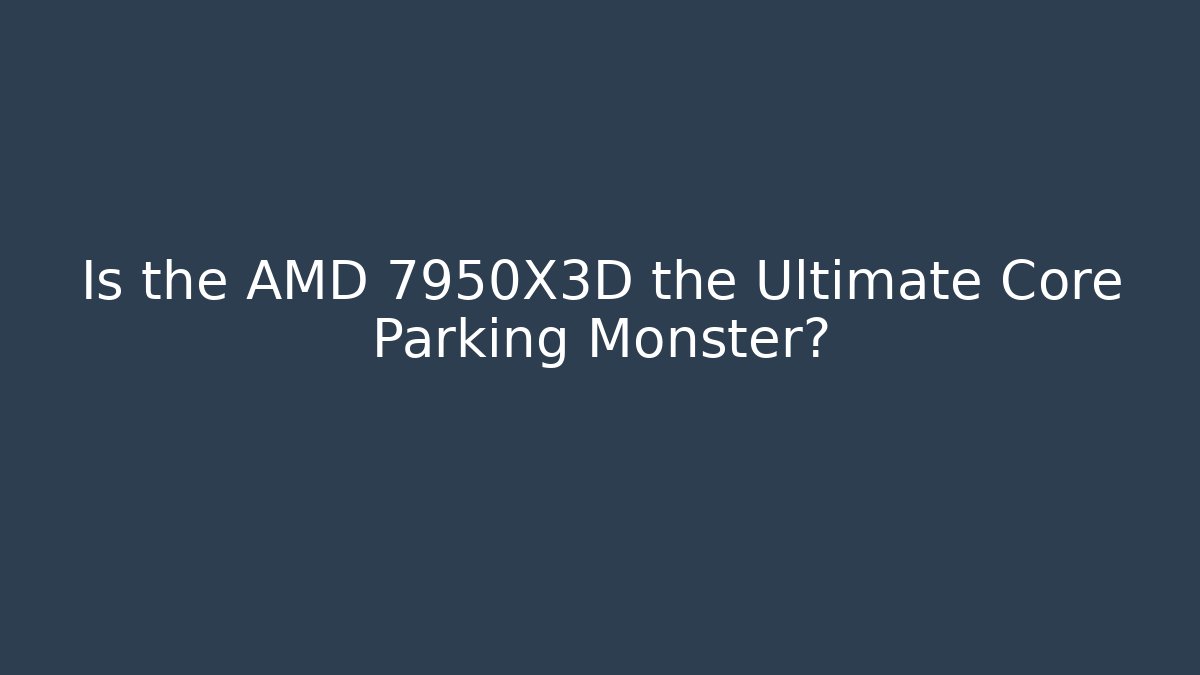 Is the AMD 7950X3D the Ultimate Core Parking Monster?