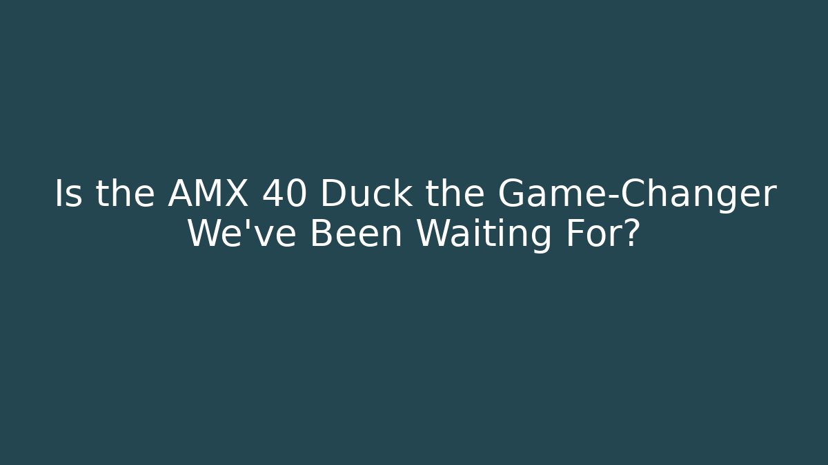 Is the AMX 40 Duck the Game-Changer We’ve Been Waiting For?