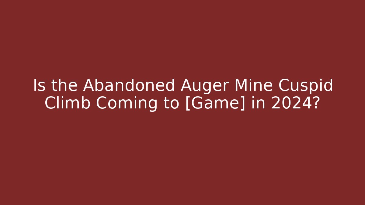 Is the Abandoned Auger Mine Cuspid Climb Coming to [Game] in 2024?