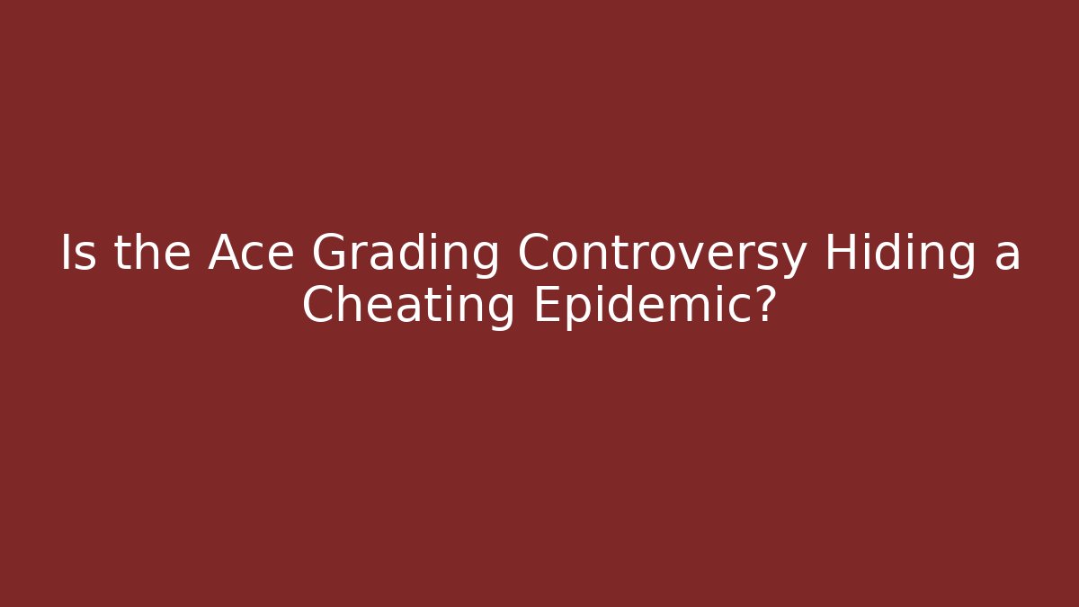 Is the Ace Grading Controversy Hiding a Cheating Epidemic?