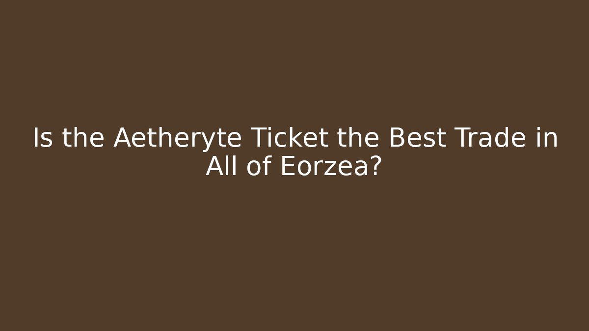 Is the Aetheryte Ticket the Best Trade in All of Eorzea?