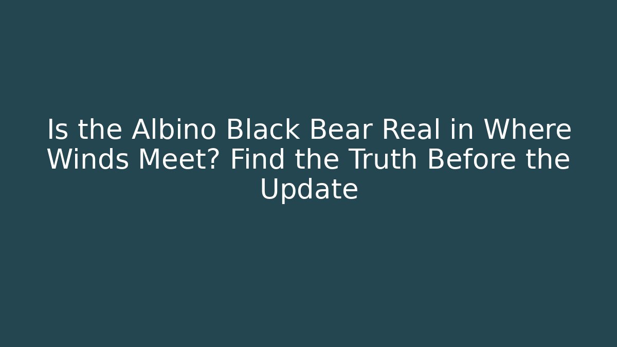Is the Albino Black Bear Real in Where Winds Meet? Find the Truth Before the Update - Critter Realm