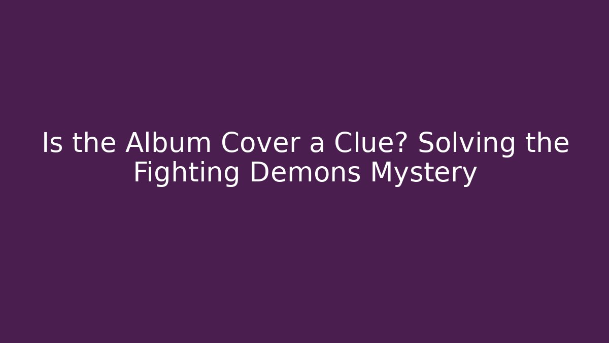 Is the Album Cover a Clue? Solving the Fighting Demons Mystery