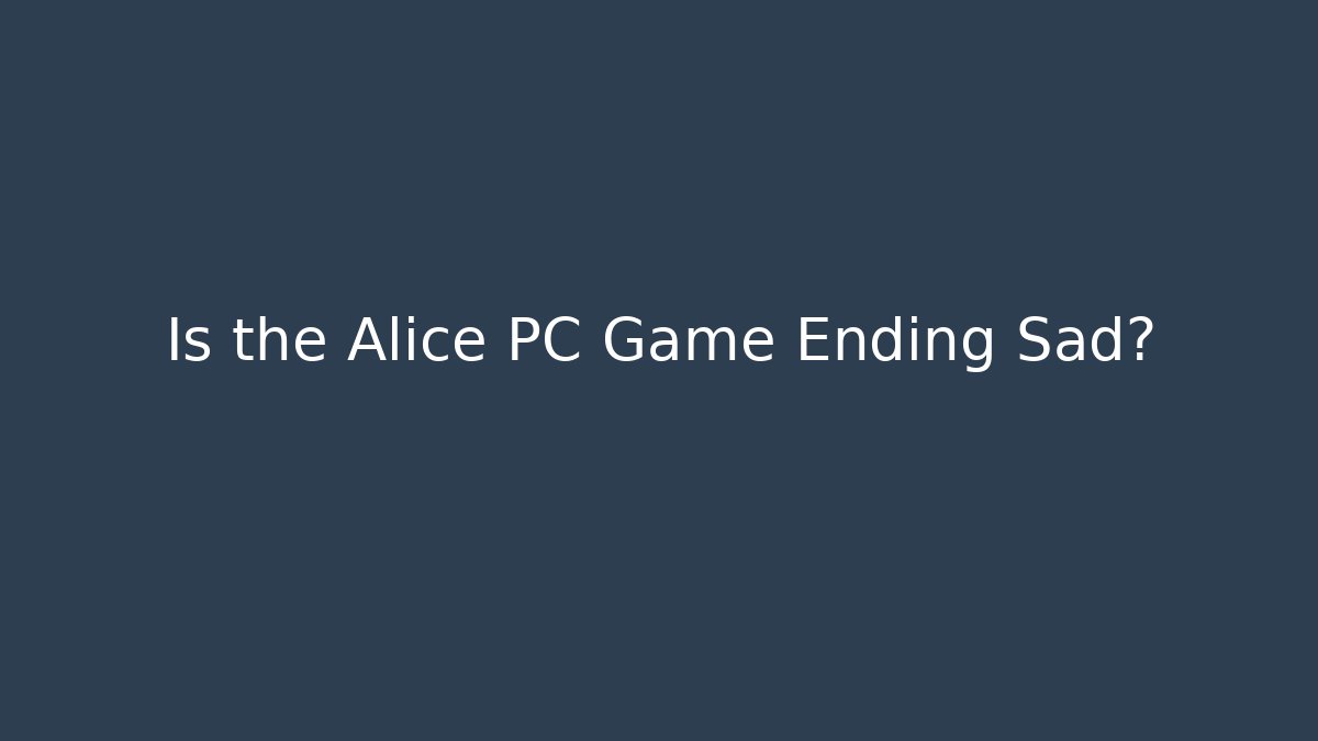 Is the Alice PC Game Ending Sad?