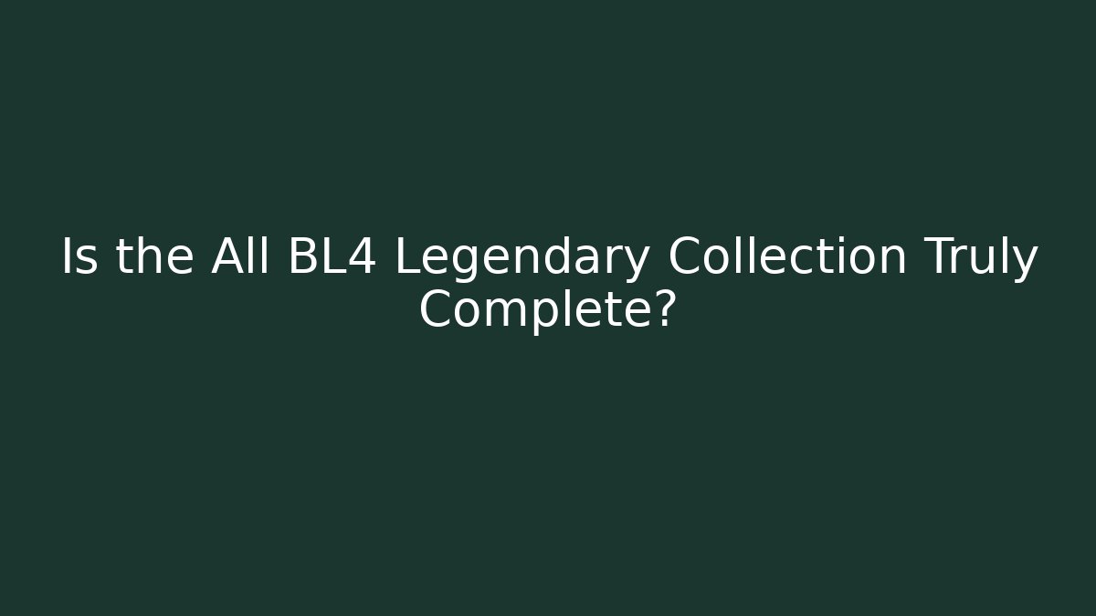 Is the All BL4 Legendary Collection Truly Complete?