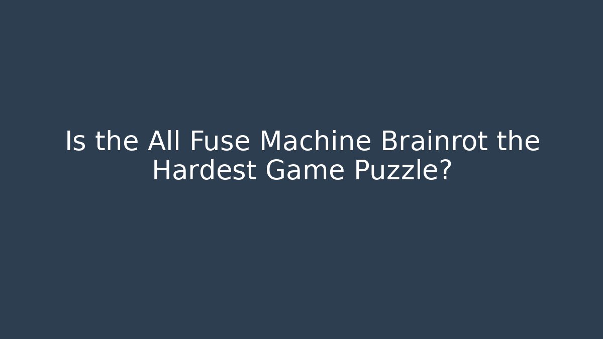 Is the All Fuse Machine Brainrot the Hardest Game Puzzle?