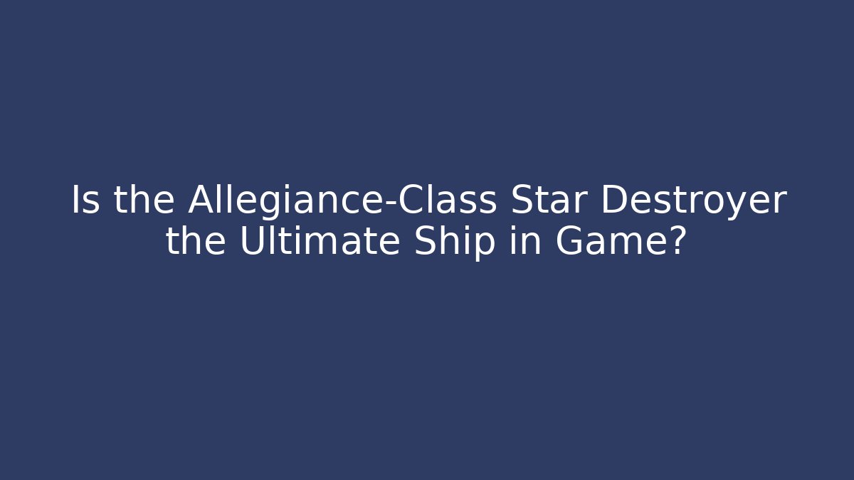 Is the Allegiance-Class Star Destroyer the Ultimate Ship in Game?