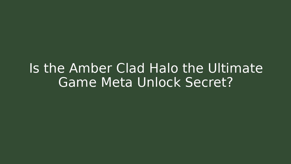 Is the Amber Clad Halo the Ultimate Game Meta Unlock Secret?
