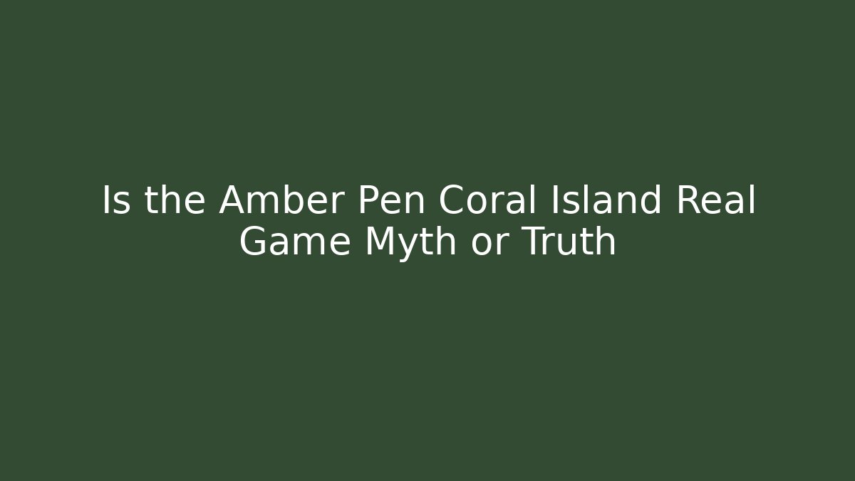 Is the Amber Pen Coral Island Real Game Myth or Truth