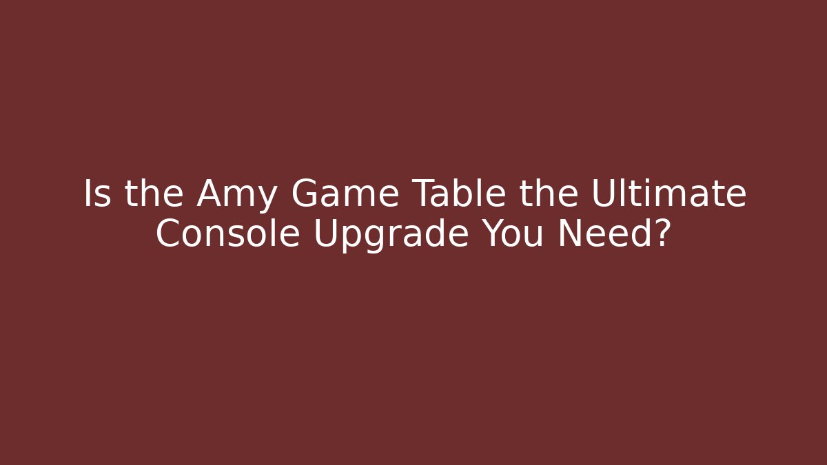 Is the Amy Game Table the Ultimate Console Upgrade You Need?