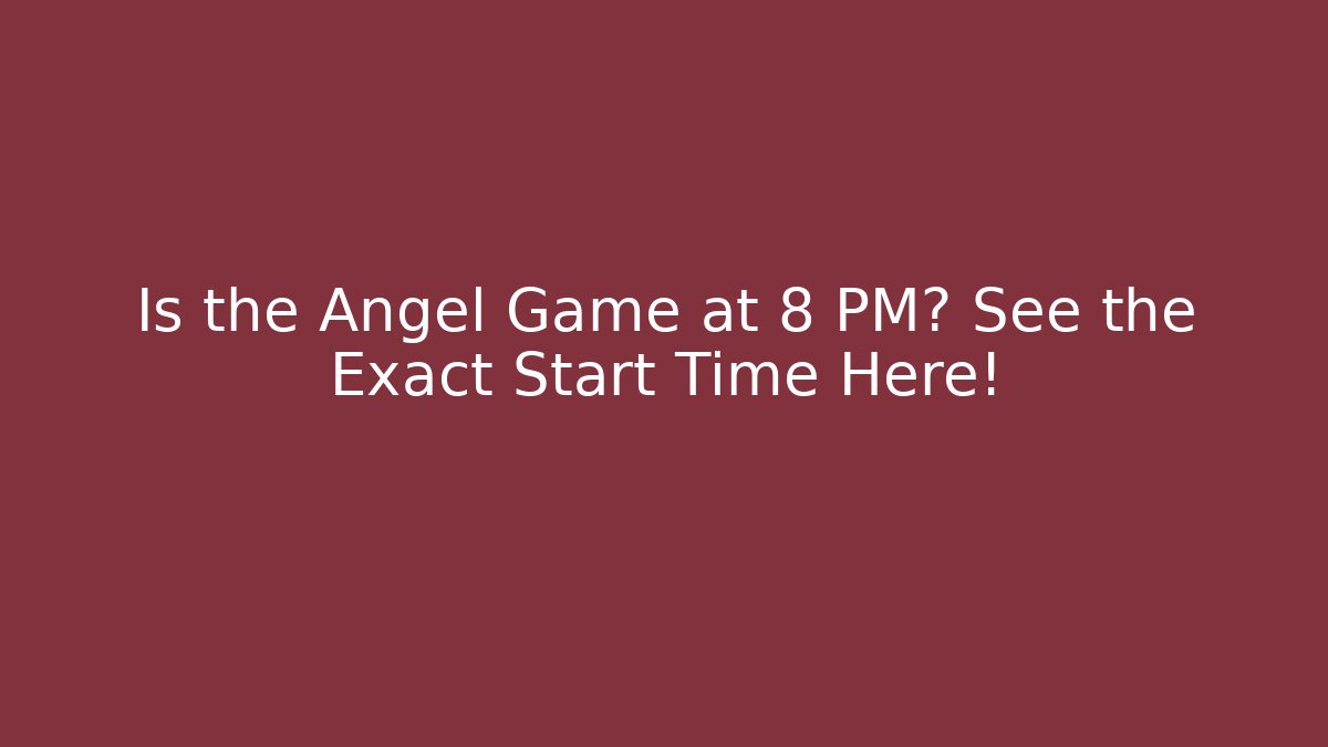 Is the Angel Game at 8 PM? See the Exact Start Time Here!