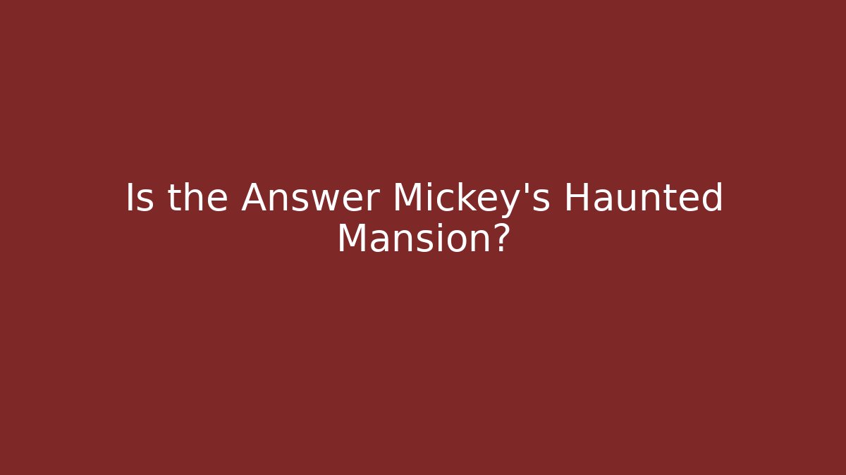 Is the Answer Mickey’s Haunted Mansion?