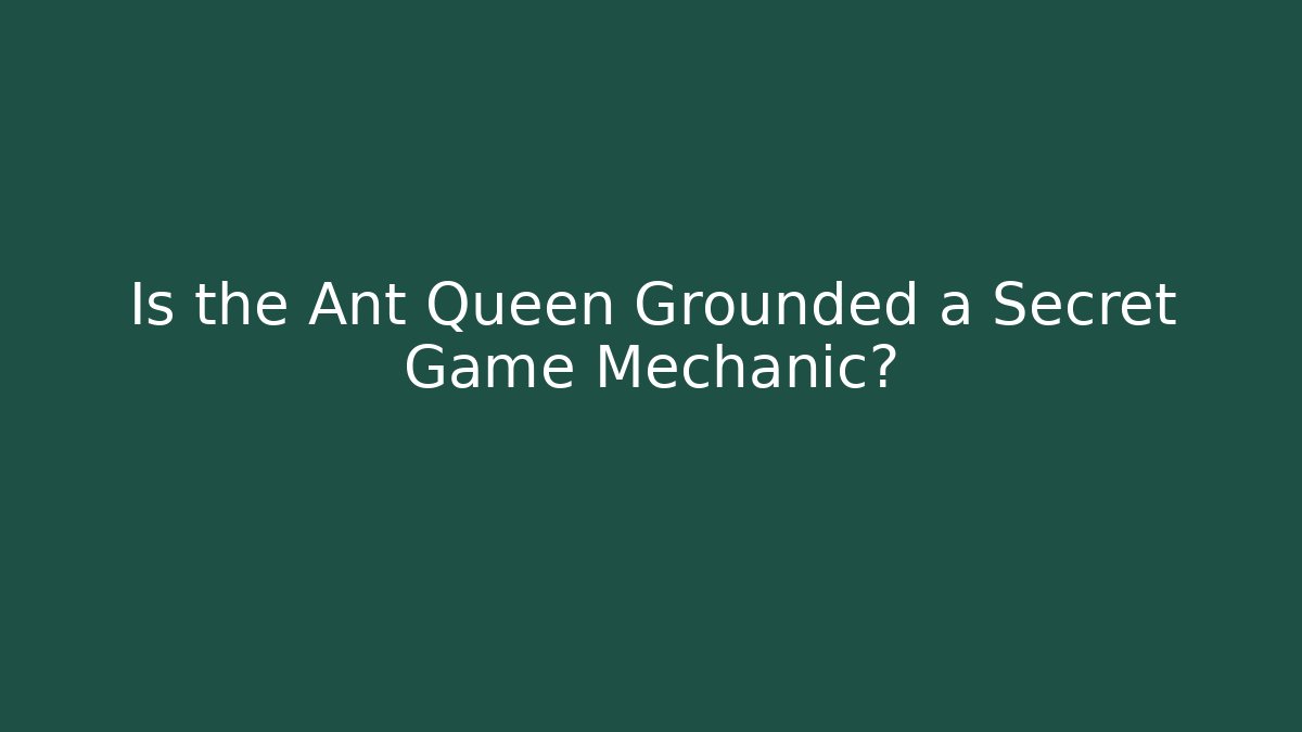 Is the Ant Queen Grounded a Secret Game Mechanic?