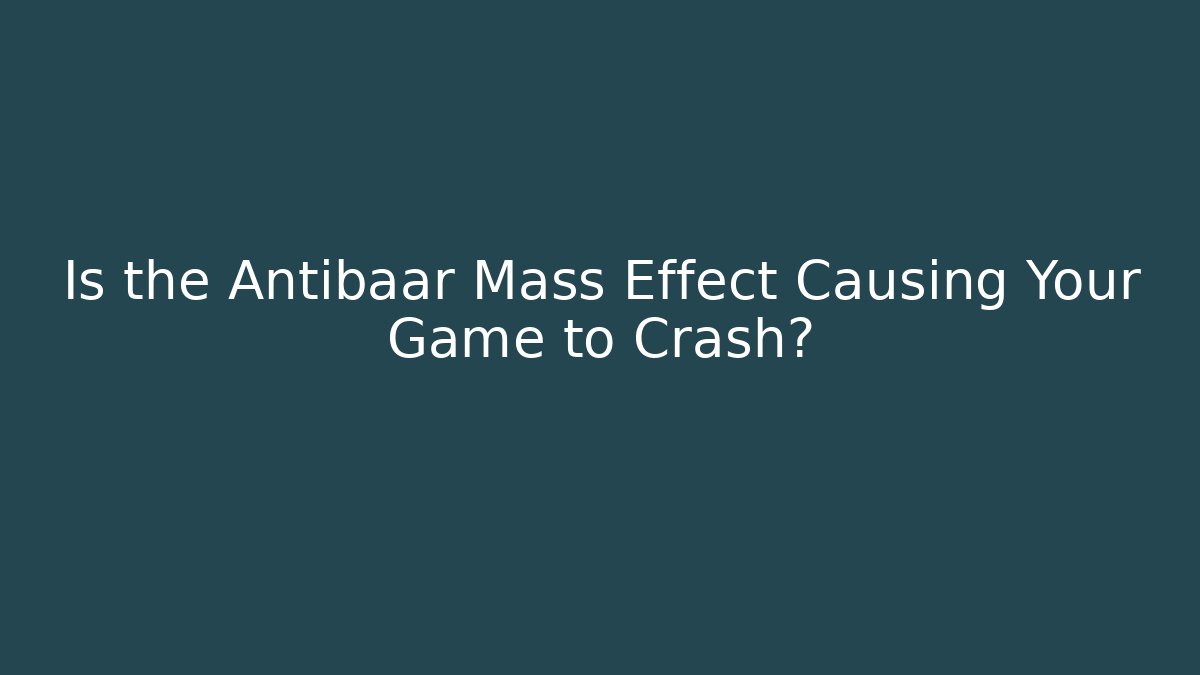 Is the Antibaar Mass Effect Causing Your Game to Crash?