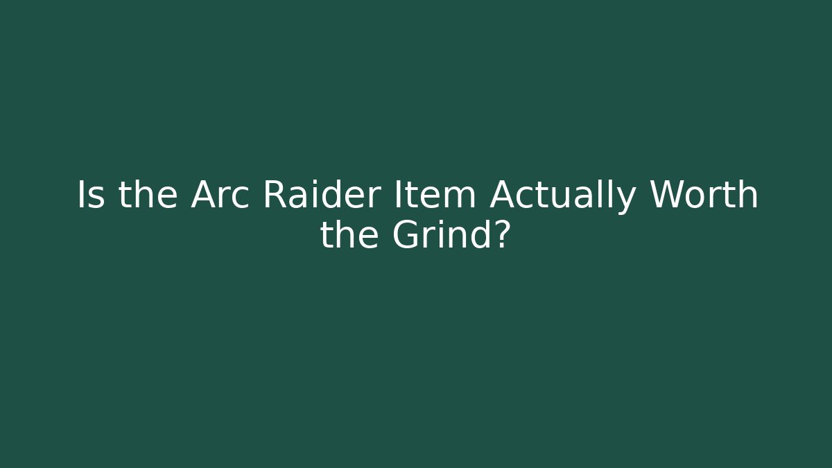 Is the Arc Raider Item Actually Worth the Grind?