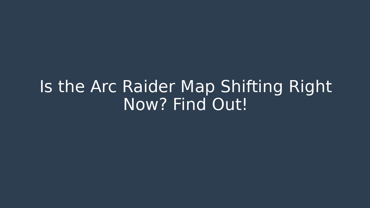 Is the Arc Raider Map Shifting Right Now? Find Out!