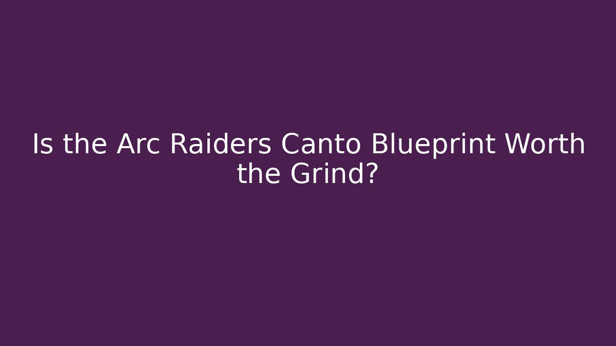 Is the Arc Raiders Canto Blueprint Worth the Grind?
